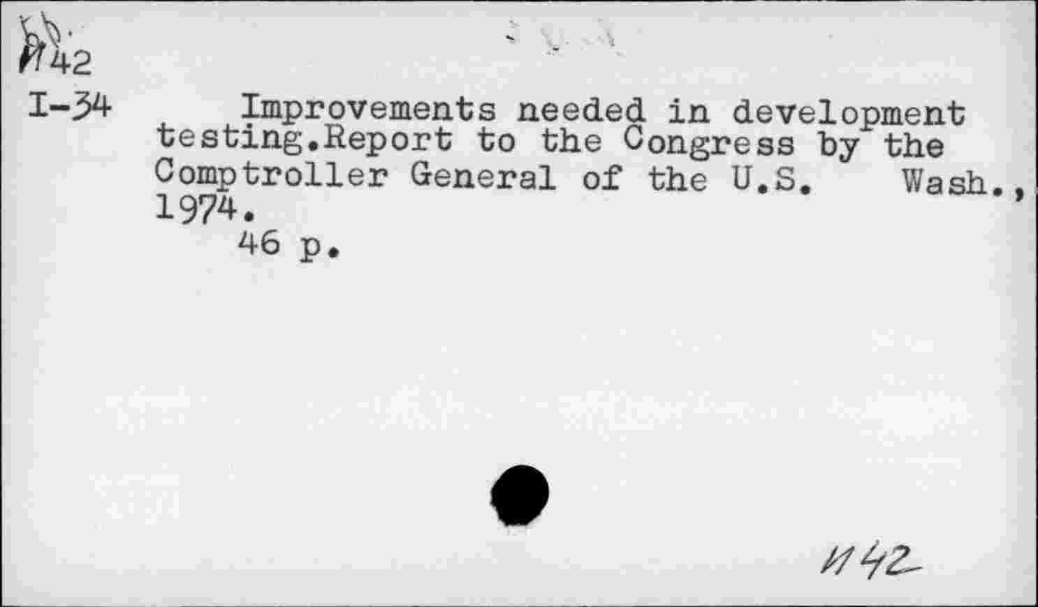 ﻿1-34 Improvements needed in development testing,Report to the Congress by the Comptroller General of the U.S. Wash. 1974.
46 p.
